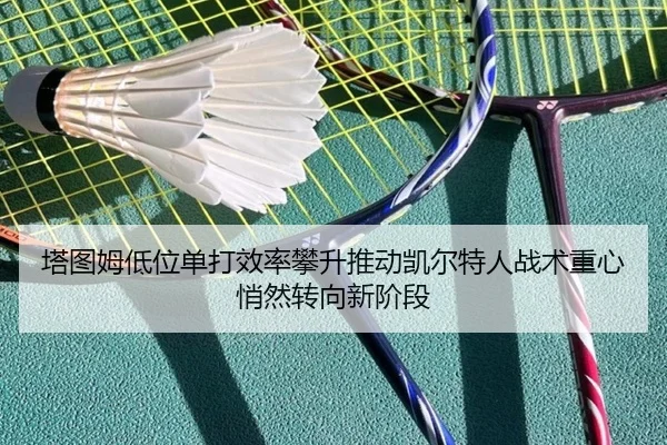 塔图姆低位单打效率攀升推动凯尔特人战术重心悄然转向新阶段